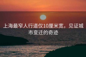 上海最窄人行道僅10厘米寬，見(jiàn)證城市變遷的奇跡