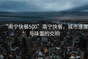 “南寧快餐500”南寧快餐，城市速度與味蕾的交響