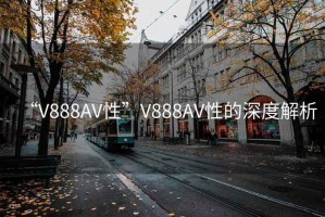 “V888AV性”V888AV性的深度解析