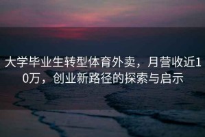 大學(xué)畢業(yè)生轉(zhuǎn)型體育外賣，月營收近10萬，創(chuàng)業(yè)新路徑的探索與啟示