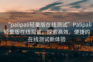 “palipali輕量版在線測試”Palipali輕量版在線測試，探索高效、便捷的在線測試新體驗