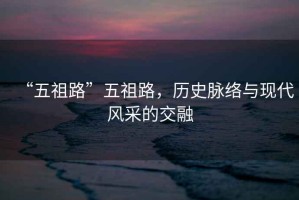 “五祖路”五祖路，歷史脈絡與現代風采的交融