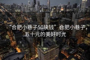 “合肥小巷子50塊錢”合肥小巷子，五十元的美好時光