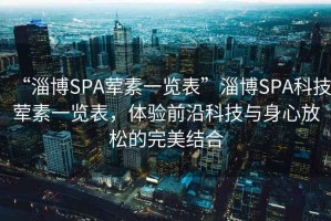 “淄博SPA葷素一覽表”淄博SPA科技葷素一覽表，體驗前沿科技與身心放松的完美結合