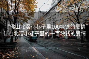 “佛山北滘小巷子里100塊錢的愛情”佛山北滘小巷子里的一百塊錢的愛情