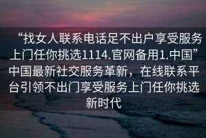 “找女人聯系電話足不出戶享受服務上門任你挑選1114.官網備用1.中國”中國最新社交服務革新，在線聯系平臺引領不出門享受服務上門任你挑選新時代