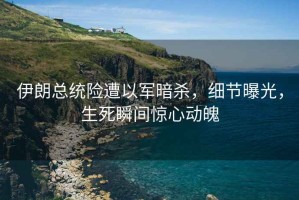伊朗總統險遭以軍暗殺，細節曝光，生死瞬間驚心動魄