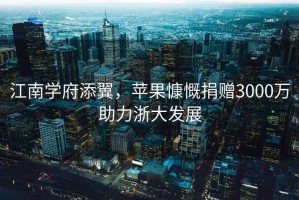 江南學府添翼，蘋果慷慨捐贈3000萬助力浙大發展