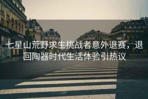 七星山荒野求生挑戰者意外退賽，退回陶器時代生活體驗引熱議