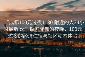 “成都100元過夜1130.附近的人24小時最新.cc”探索成都的夜晚，100元過夜的經濟住宿與社區動態體驗