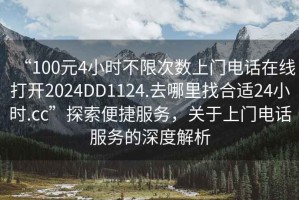 “100元4小時不限次數(shù)上門電話在線打開2024DD1124.去哪里找合適24小時.cc”探索便捷服務，關于上門電話服務的深度解析