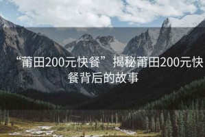 “莆田200元快餐”揭秘莆田200元快餐背后的故事