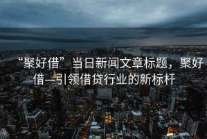 “聚好借”當日新聞文章標題，聚好借—引領借貸行業的新標桿