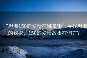 “坦洲150的愛情在哪條街”尋找坦洲的秘密，150的愛情故事在何方？