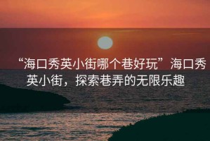 “?？谛阌⑿〗帜膫€巷好玩”?？谛阌⑿〗?，探索巷弄的無限樂趣