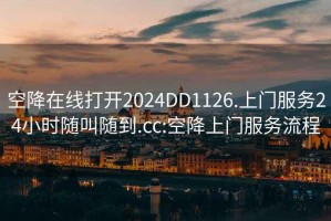 空降在線打開2024DD1126.上門服務24小時隨叫隨到.cc:空降上門服務流程