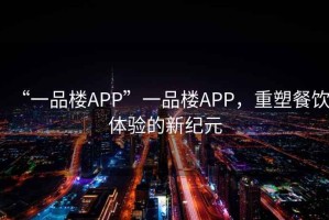 “一品樓APP”一品樓APP，重塑餐飲體驗的新紀元