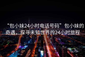 “包小妹24小時電話號碼”包小妹的奇遇，探尋未知世界的24小時旅程