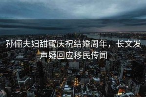 孫儷夫婦甜蜜慶祝結婚周年，長文發聲疑回應移民傳聞