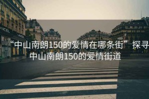 “中山南朗150的愛情在哪條街”探尋中山南朗150的愛情街道