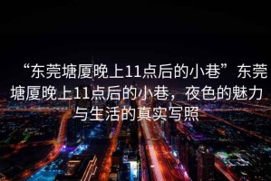“東莞塘廈晚上11點后的小巷”東莞塘廈晚上11點后的小巷，夜色的魅力與生活的真實寫照
