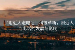 “附近大泡電話”科技革新，附近大泡電話的發展與影響
