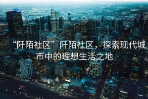 “阡陌社區”阡陌社區，探索現代城市中的理想生活之地