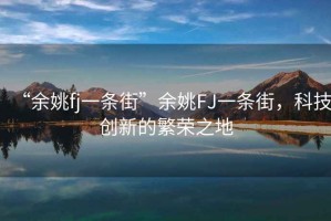 “余姚fj一條街”余姚FJ一條街，科技創新的繁榮之地