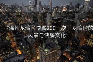 “溫州龍灣區快餐200一次”龍灣區的風景與快餐文化