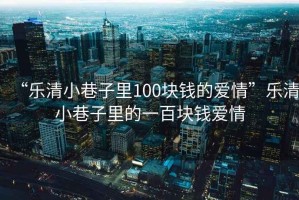 “樂清小巷子里100塊錢的愛情”樂清小巷子里的一百塊錢愛情