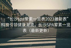 “長沙spa葷素一覽表2023最新表”科技引領健康潮流，長沙SPA葷素一覽表（最新更新）