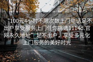“100元4小時不限次數上門電話足不出戶享受服務上門任你挑選1114d.官網永久地址”足不出戶，享受多元化上門服務的美好時光