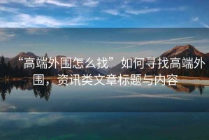 “高端外圍怎么找”如何尋找高端外圍，資訊類文章標題與內容