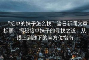 “接單的妹子怎么找”當日新聞文章標題，揭秘接單妹子的尋找之道，從線上到線下的全方位指南