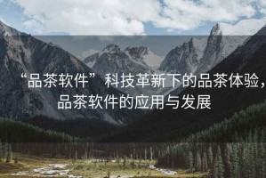 “品茶軟件”科技革新下的品茶體驗，品茶軟件的應用與發(fā)展