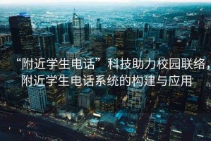 “附近學(xué)生電話”科技助力校園聯(lián)絡(luò)，附近學(xué)生電話系統(tǒng)的構(gòu)建與應(yīng)用