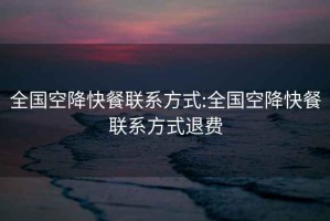 全國空降快餐聯系方式:全國空降快餐聯系方式退費