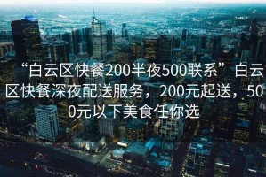 “白云區(qū)快餐200半夜500聯(lián)系”白云區(qū)快餐深夜配送服務(wù)，200元起送，500元以下美食任你選