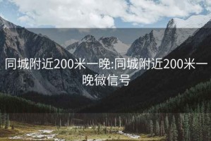 同城附近200米一晚:同城附近200米一晚微信號