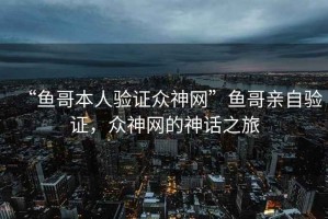 “魚哥本人驗證眾神網”魚哥親自驗證，眾神網的神話之旅