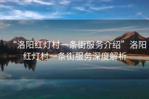 “洛陽紅燈村一條街服務(wù)介紹”洛陽紅燈村一條街服務(wù)深度解析