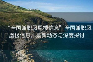 “全國兼職鳳凰樓信息”全國兼職鳳凰樓信息，最新動態與深度探討