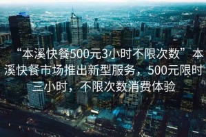 “本溪快餐500元3小時不限次數(shù)”本溪快餐市場推出新型服務(wù)，500元限時三小時，不限次數(shù)消費體驗
