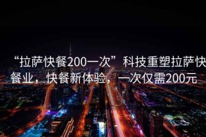 “拉薩快餐200一次”科技重塑拉薩快餐業，快餐新體驗，一次僅需200元