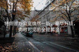 特朗普辦公室煥然一新，豪華升級，肉眼可見的全是黃金！