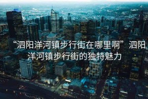 “泗陽洋河鎮步行街在哪里啊”泗陽洋河鎮步行街的獨特魅力