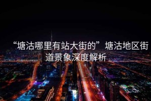 “塘沽哪里有站大街的”塘沽地區(qū)街道景象深度解析