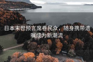 日本末世預(yù)言席卷民眾，隨身攜帶遺囑成為新潮流