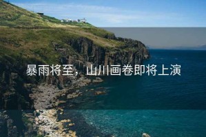 暴雨將至，山川畫卷即將上演