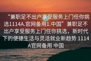 “兼職足不出戶享受服務上門任你挑選1114A.官網備用1.中國”兼職足不出戶享受服務上門任你挑選，新時代下的便捷生活與靈活就業新趨勢 1114A官網備用 中國